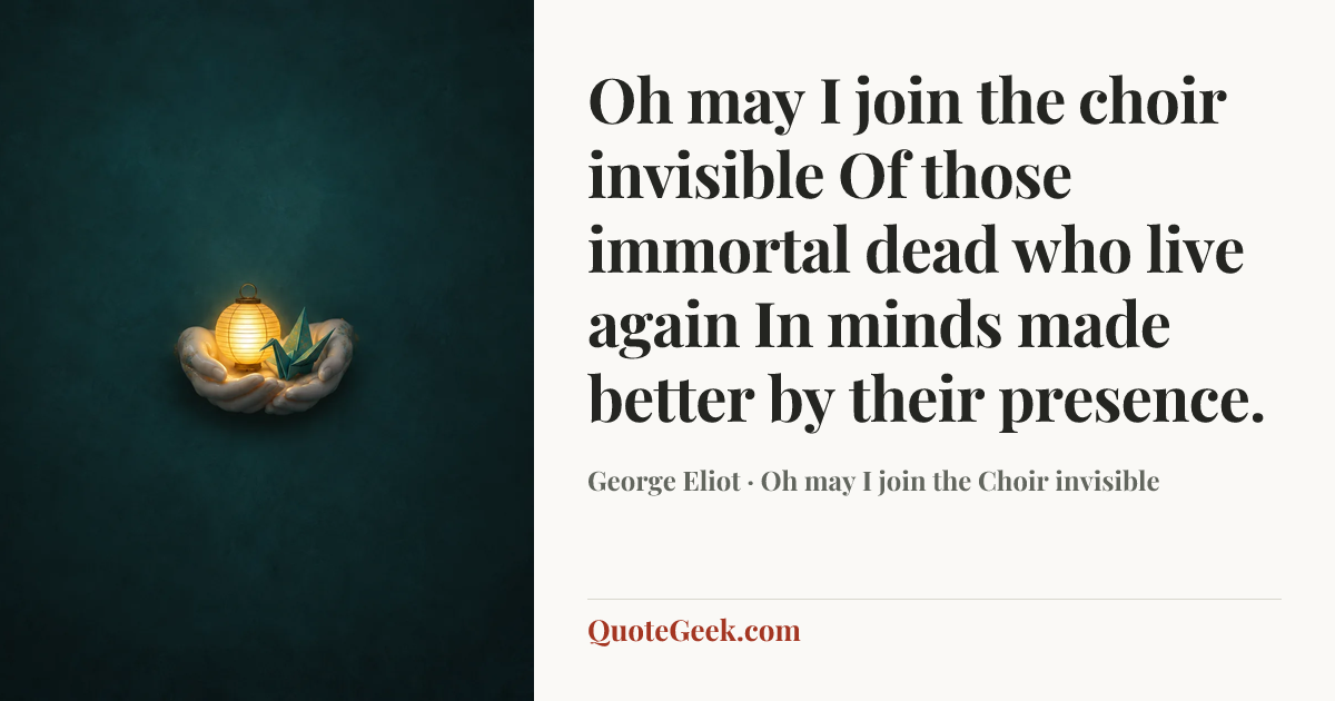 “Oh may I join the choir invisible
Of those immortal dead who live again
In minds made better by their presence.” — George Eliot · Oh may I join the Choir invisible. Illustrated QuoteGeek card.