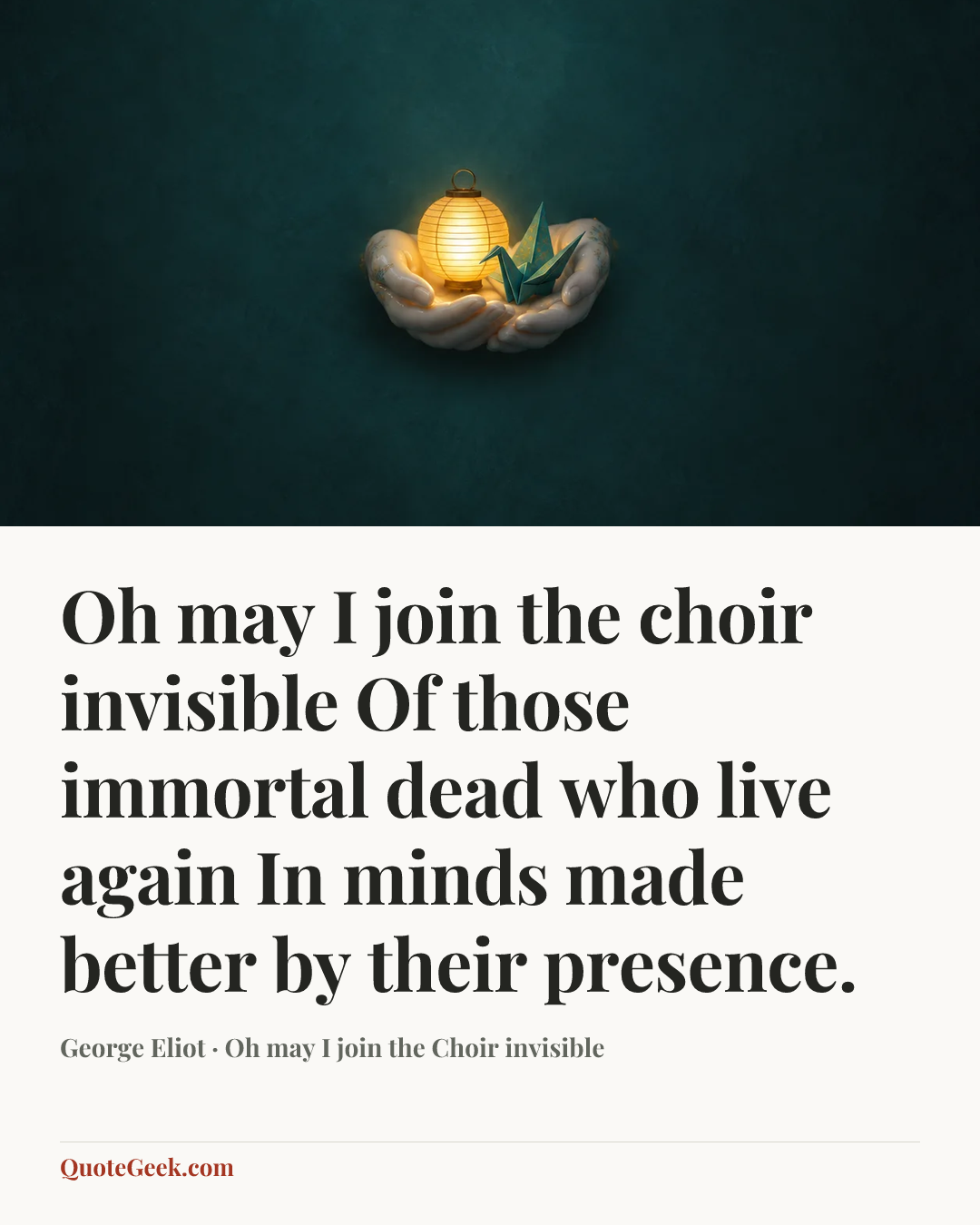 “Oh may I join the choir invisible
Of those immortal dead who live again
In minds made better by their presence.” — George Eliot · Oh may I join the Choir invisible. Illustrated QuoteGeek card.