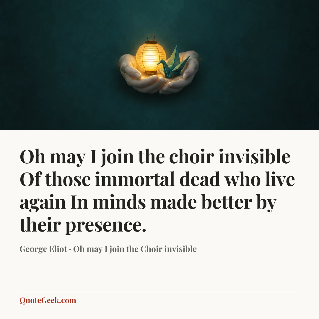 “Oh may I join the choir invisible
Of those immortal dead who live again
In minds made better by their presence.” — George Eliot · Oh may I join the Choir invisible. Illustrated QuoteGeek card.