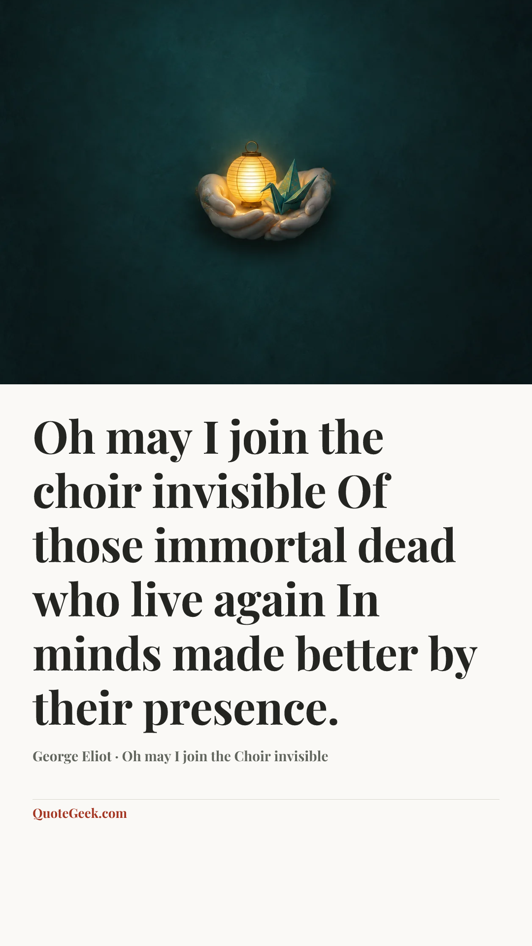 “Oh may I join the choir invisible
Of those immortal dead who live again
In minds made better by their presence.” — George Eliot · Oh may I join the Choir invisible. Illustrated QuoteGeek card.