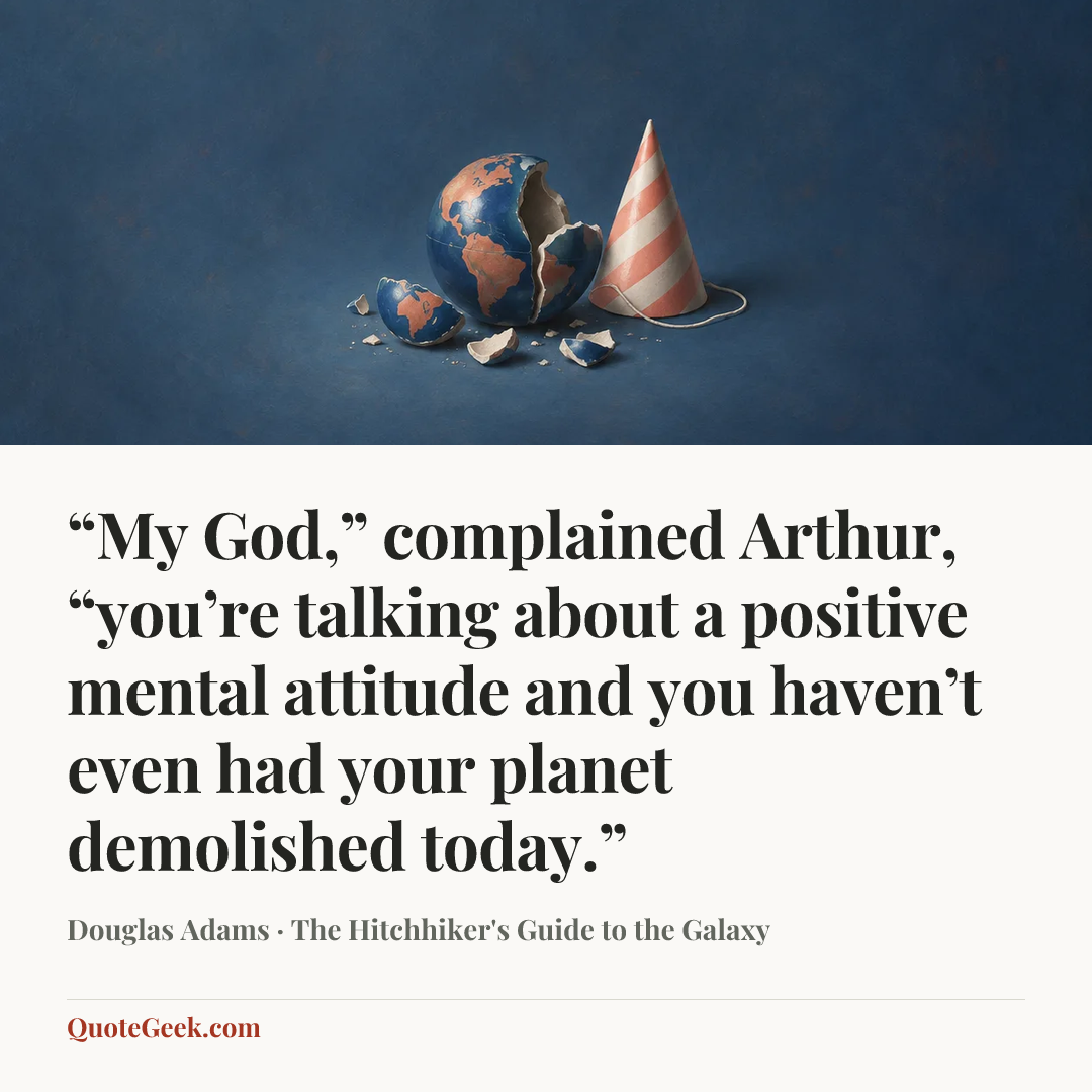 ““My God,” complained Arthur, “you’re talking about a positive mental attitude and you haven’t even had your planet demolished today.”” — Douglas Adams · The Hitchhiker's Guide to the Galaxy. Illustrated QuoteGeek card.