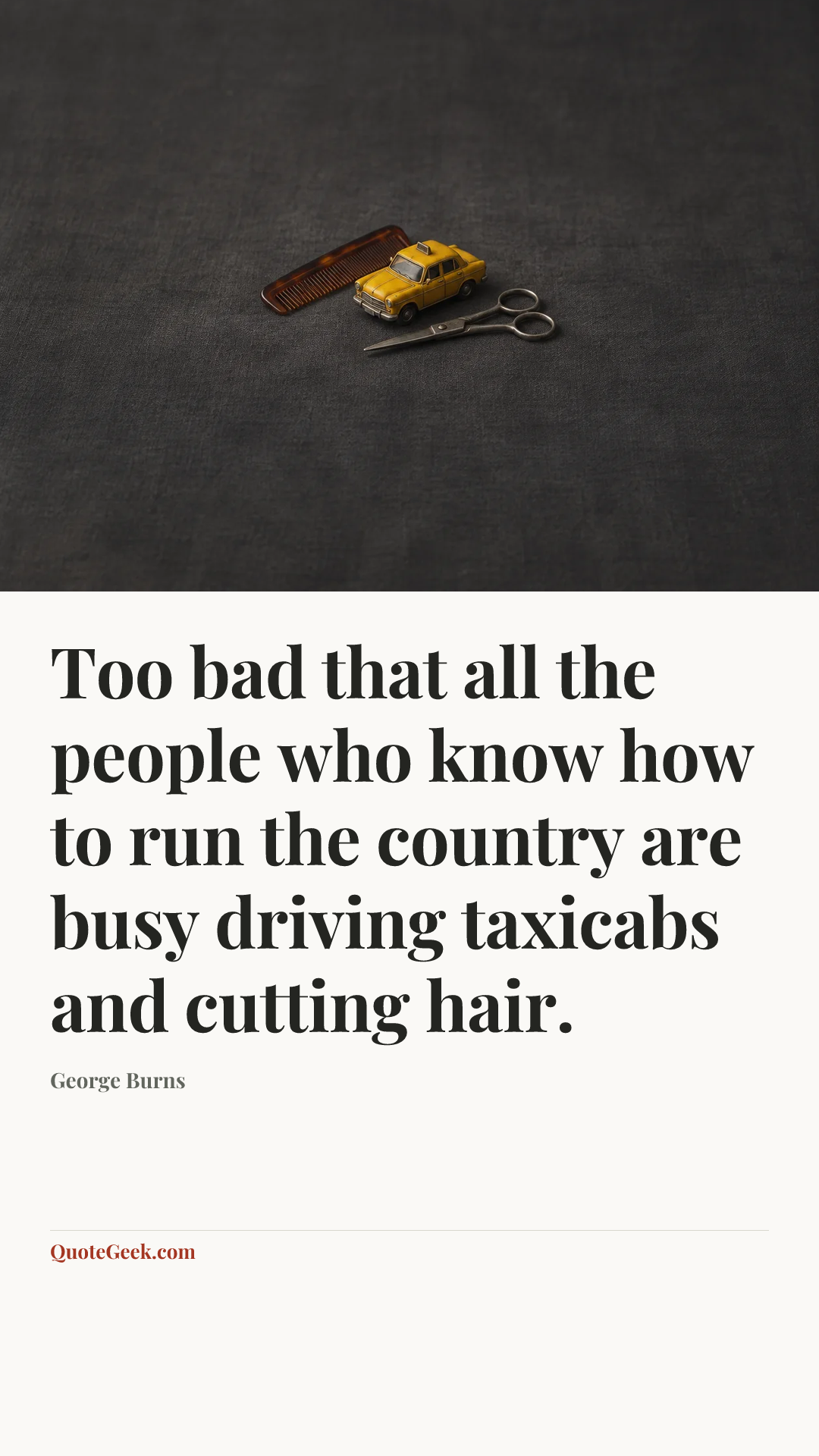 “Too bad that all the people who know how to run the country are busy driving taxicabs and cutting hair.” — George Burns. Illustrated QuoteGeek card.
