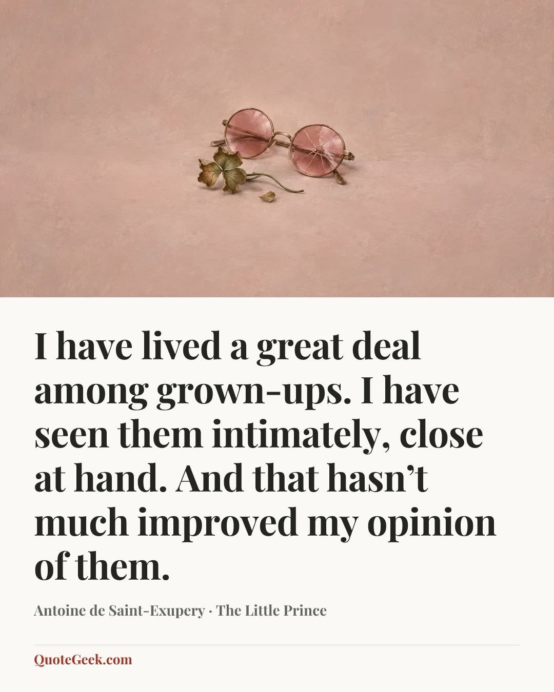 “I have lived a great deal among grown-ups. I have seen them intimately, close at hand. And that hasn’t much improved my opinion of them.” — Antoine de Saint-Exupery · The Little Prince. Illustrated QuoteGeek card.