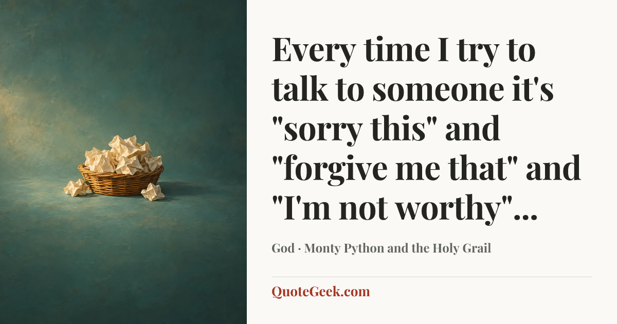 “Every time I try to talk to someone it's "sorry this" and "forgive me that" and "I'm not worthy"...” — God · Monty Python and the Holy Grail. Illustrated QuoteGeek card.