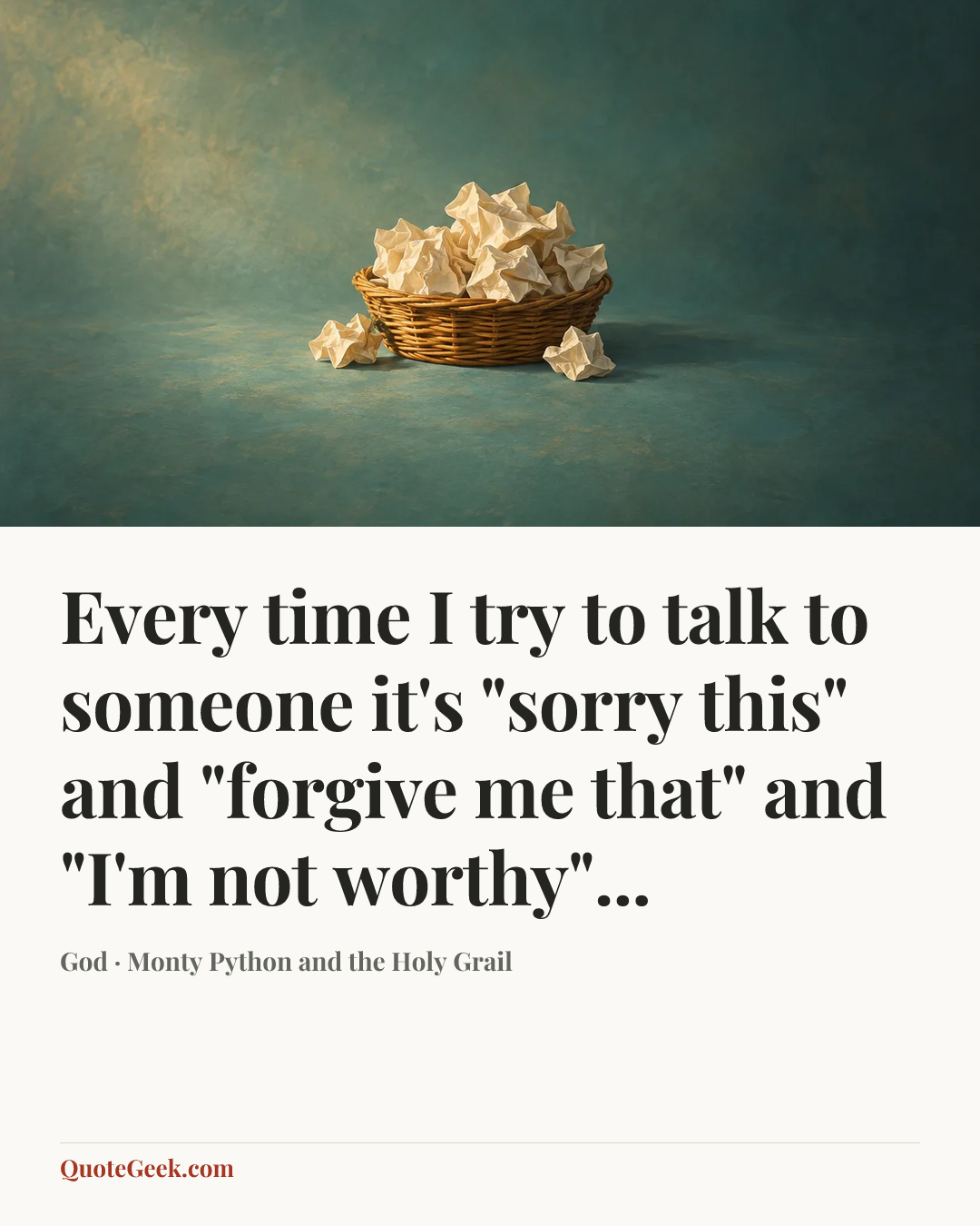 “Every time I try to talk to someone it's "sorry this" and "forgive me that" and "I'm not worthy"...” — God · Monty Python and the Holy Grail. Illustrated QuoteGeek card.