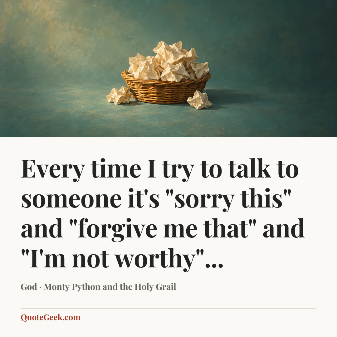 “Every time I try to talk to someone it's "sorry this" and "forgive me that" and "I'm not worthy"...” — God · Monty Python and the Holy Grail. Illustrated QuoteGeek card.
