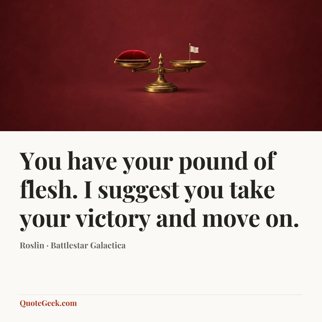 “You have your pound of flesh. I suggest you take your victory and move on.” — Roslin · Battlestar Galactica. Illustrated QuoteGeek card.