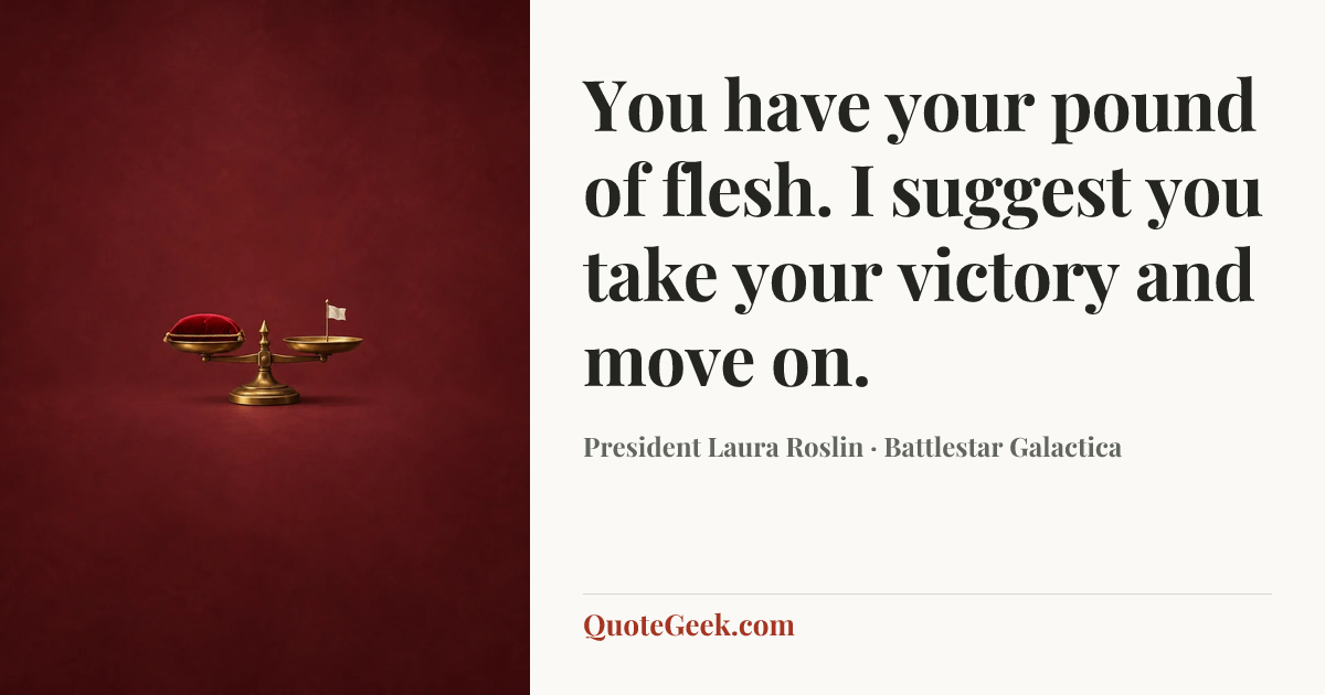 “You have your pound of flesh. I suggest you take your victory and move on.” — President Laura Roslin · Battlestar Galactica. Illustrated QuoteGeek card.
