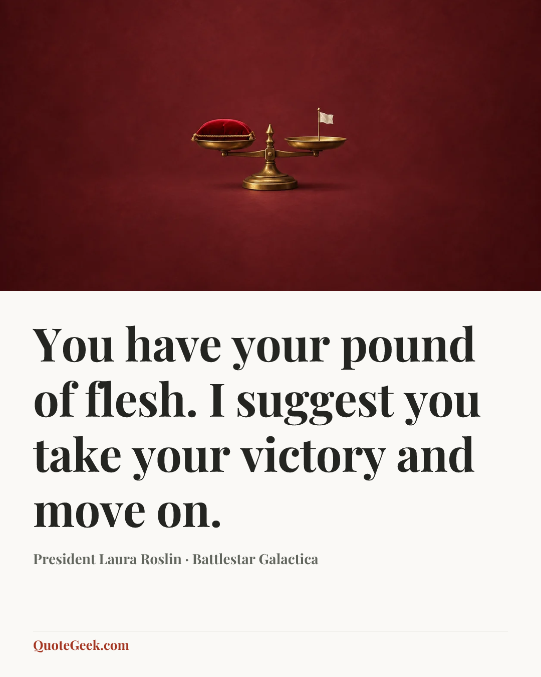 “You have your pound of flesh. I suggest you take your victory and move on.” — President Laura Roslin · Battlestar Galactica. Illustrated QuoteGeek card.