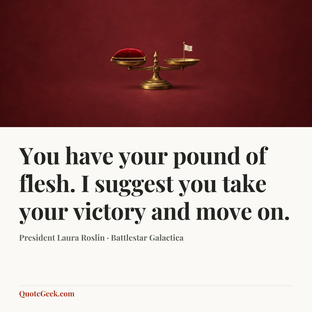 “You have your pound of flesh. I suggest you take your victory and move on.” — President Laura Roslin · Battlestar Galactica. Illustrated QuoteGeek card.