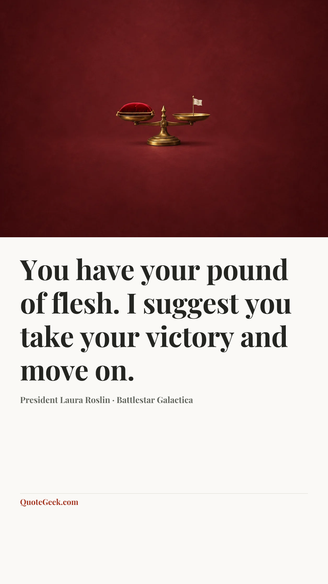 “You have your pound of flesh. I suggest you take your victory and move on.” — President Laura Roslin · Battlestar Galactica. Illustrated QuoteGeek card.