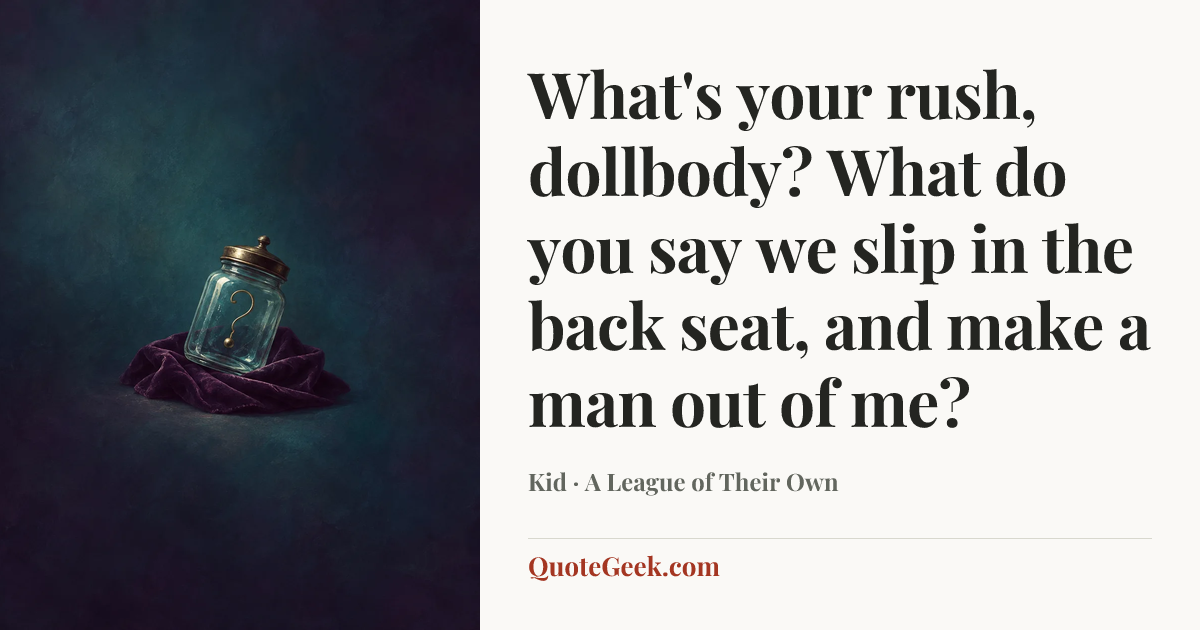 “What's your rush, dollbody? What do you say we slip in the back seat, and make a man out of me?” — Kid · A League of Their Own. Illustrated QuoteGeek card.