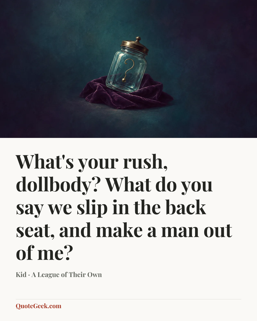 “What's your rush, dollbody? What do you say we slip in the back seat, and make a man out of me?” — Kid · A League of Their Own. Illustrated QuoteGeek card.