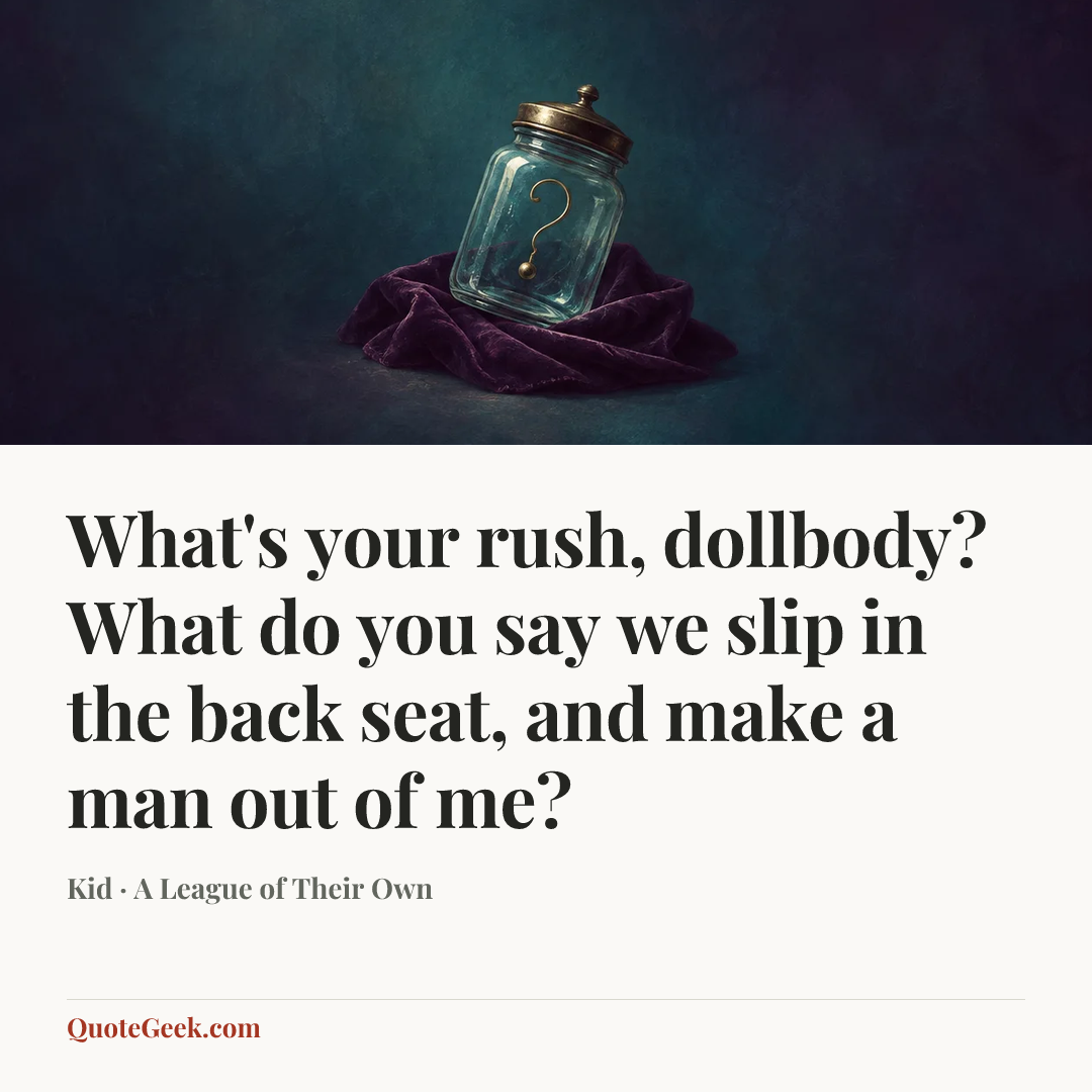 “What's your rush, dollbody? What do you say we slip in the back seat, and make a man out of me?” — Kid · A League of Their Own. Illustrated QuoteGeek card.