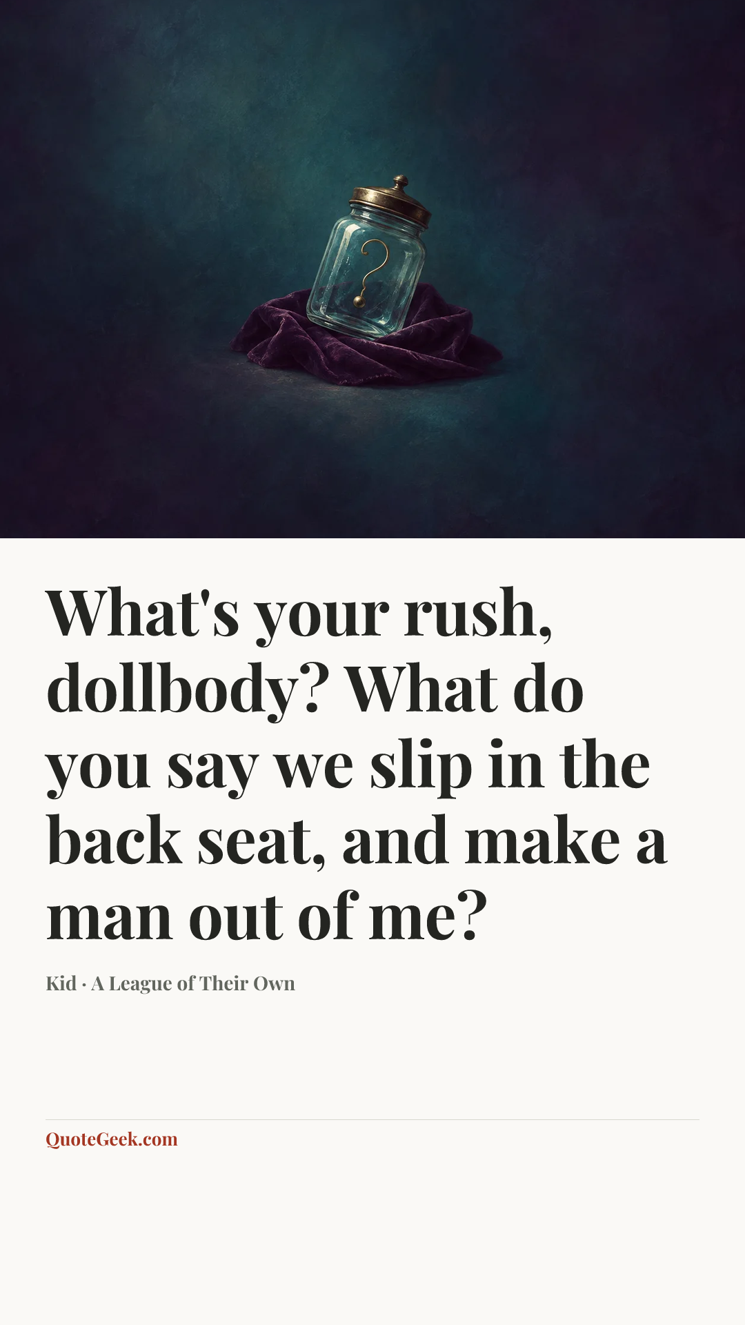 “What's your rush, dollbody? What do you say we slip in the back seat, and make a man out of me?” — Kid · A League of Their Own. Illustrated QuoteGeek card.