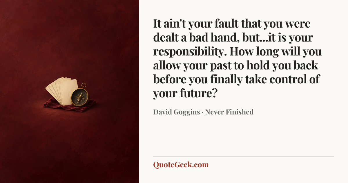 “It ain't your fault that you were dealt a bad hand, but...it is your responsibility. How long will you allow your past to hold you back before you finally take control of your future?” — David Goggins · Never Finished. Illustrated QuoteGeek card.