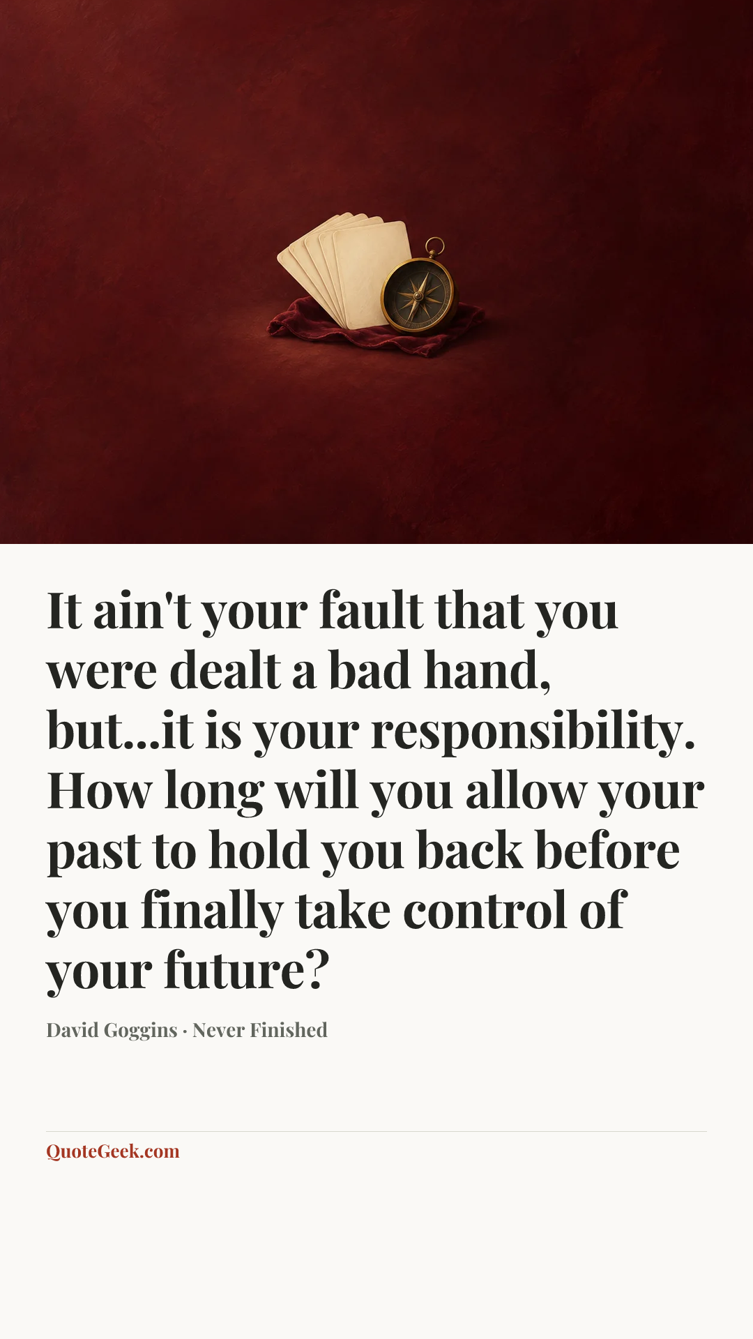 “It ain't your fault that you were dealt a bad hand, but...it is your responsibility. How long will you allow your past to hold you back before you finally take control of your future?” — David Goggins · Never Finished. Illustrated QuoteGeek card.