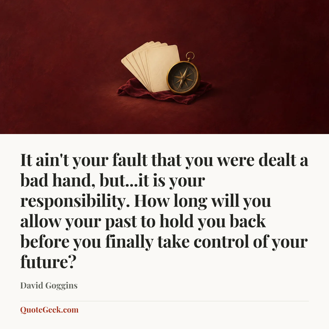 “It ain't your fault that you were dealt a bad hand, but...it is your responsibility. How long will you allow your past to hold you back before you finally take control of your future?” — David Goggins. Illustrated QuoteGeek card.