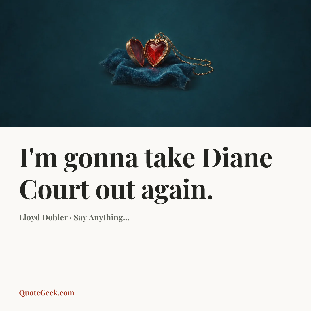 “I'm gonna take Diane Court out again.” — Lloyd Dobler · Say Anything.... Illustrated QuoteGeek card.