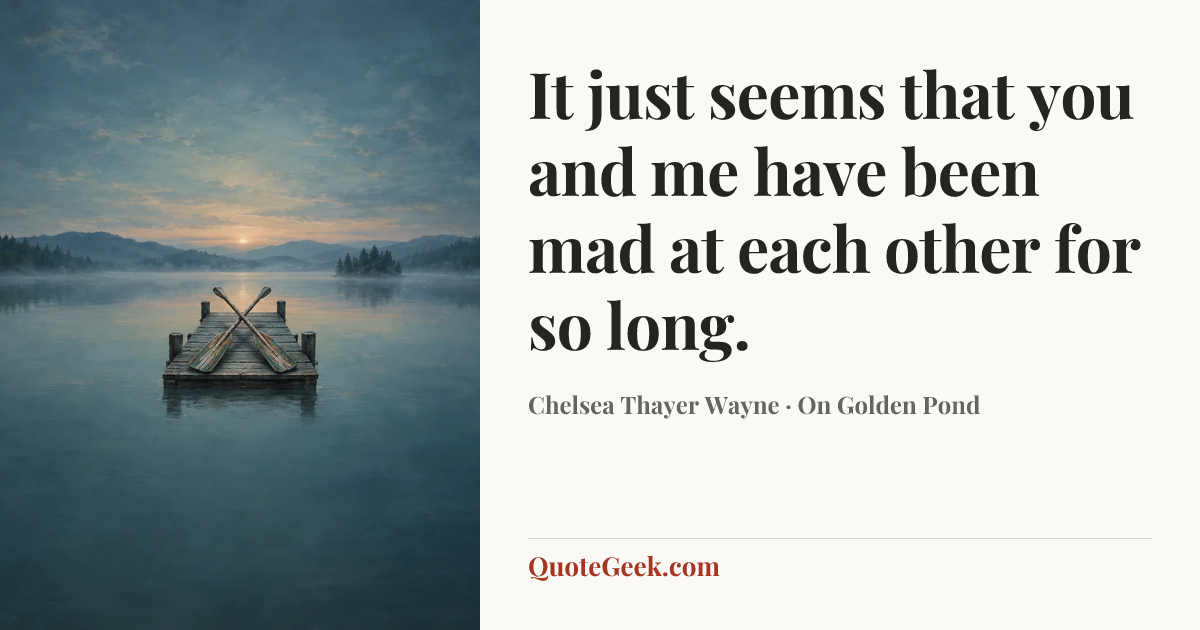 “It just seems that you and me have been mad at each other for so long.” — Chelsea Thayer Wayne · On Golden Pond. Illustrated QuoteGeek card.