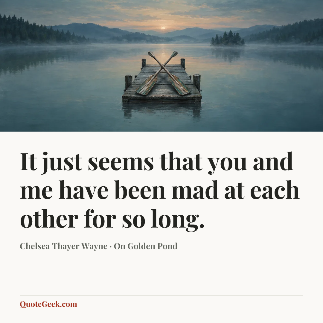 “It just seems that you and me have been mad at each other for so long.” — Chelsea Thayer Wayne · On Golden Pond. Illustrated QuoteGeek card.