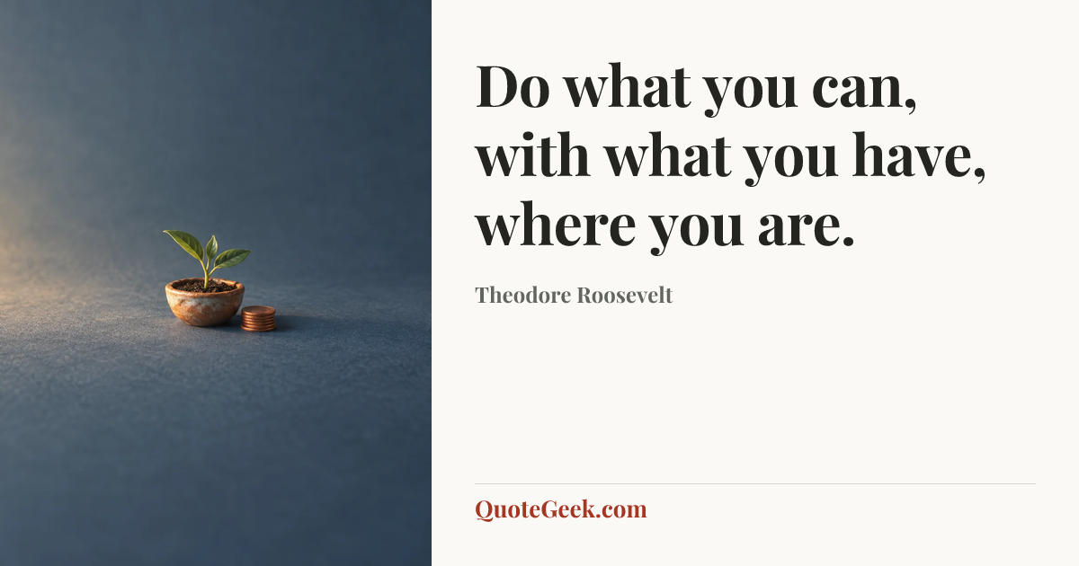 “Do what you can, with what you have, where you are.” — Theodore Roosevelt. Illustrated QuoteGeek card.