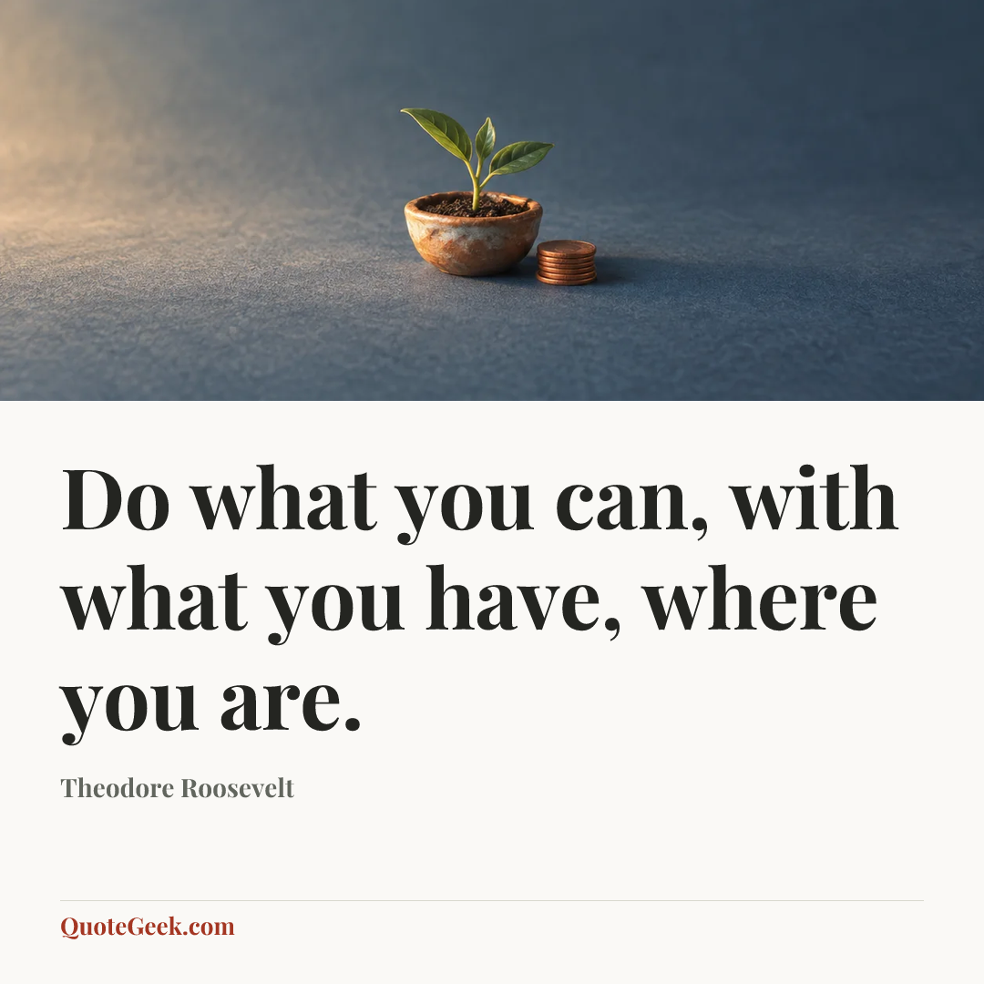 “Do what you can, with what you have, where you are.” — Theodore Roosevelt. Illustrated QuoteGeek card.