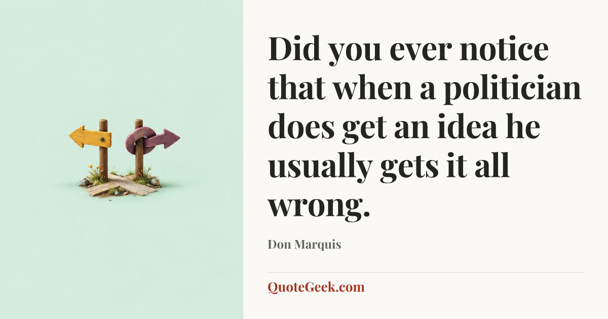 “Did you ever notice that when a politician does get an idea he usually gets it all wrong.” — Don Marquis. Illustrated QuoteGeek card.
