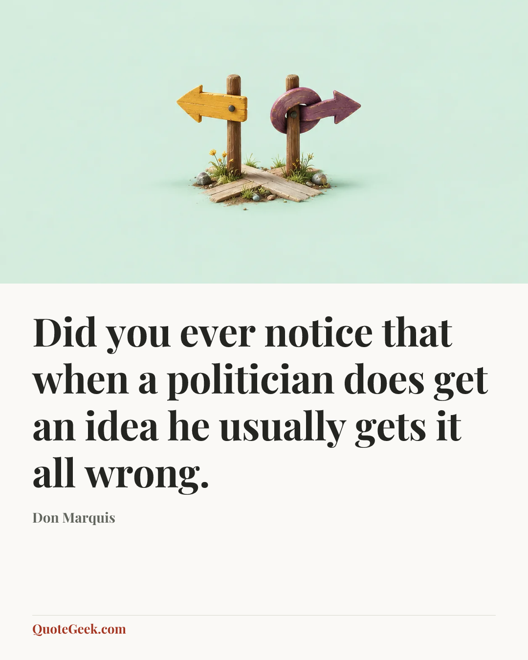 “Did you ever notice that when a politician does get an idea he usually gets it all wrong.” — Don Marquis. Illustrated QuoteGeek card.