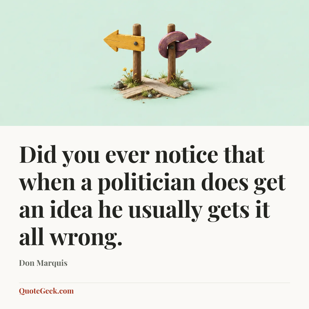 “Did you ever notice that when a politician does get an idea he usually gets it all wrong.” — Don Marquis. Illustrated QuoteGeek card.