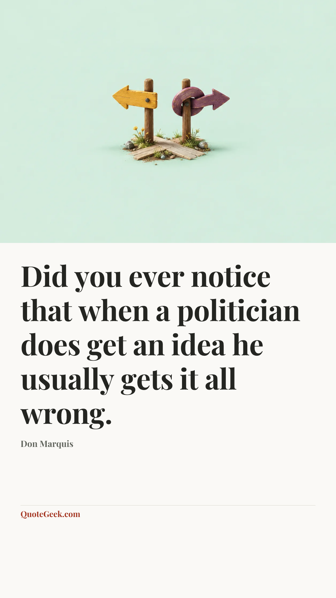 “Did you ever notice that when a politician does get an idea he usually gets it all wrong.” — Don Marquis. Illustrated QuoteGeek card.
