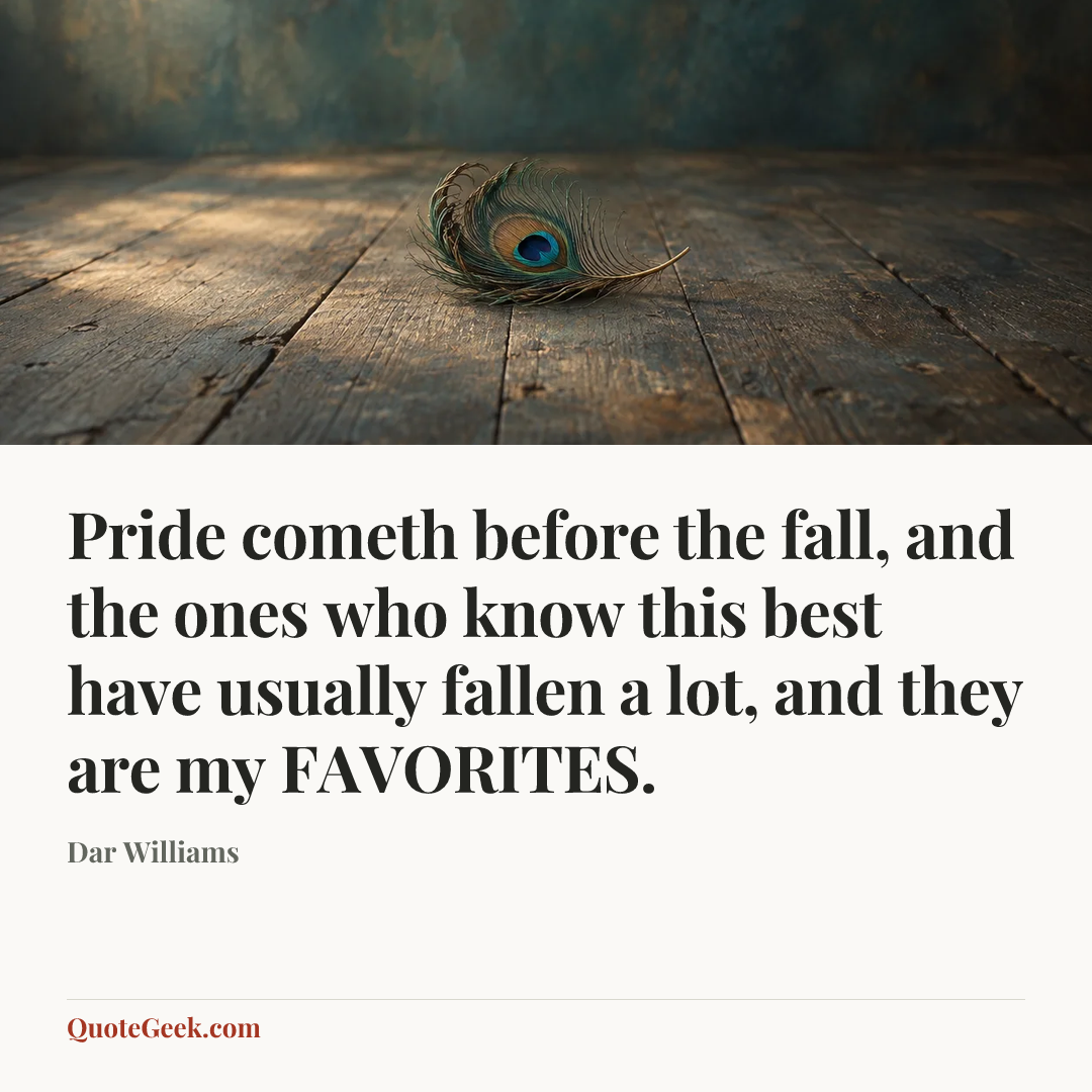 “Pride cometh before the fall, and the ones who know this best have usually fallen a lot, and they are my FAVORITES.” — Dar Williams. Illustrated QuoteGeek card.