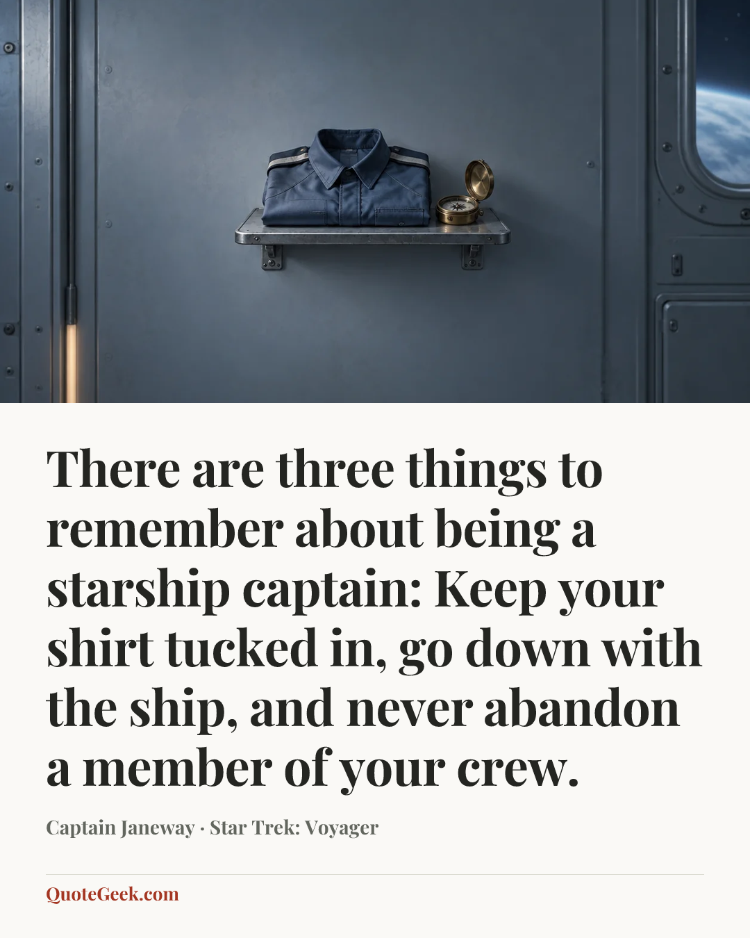 “There are three things to remember about being a starship captain: Keep your shirt tucked in, go down with the ship, and never abandon a member of your crew.” — Captain Janeway · Star Trek: Voyager. Illustrated QuoteGeek card.