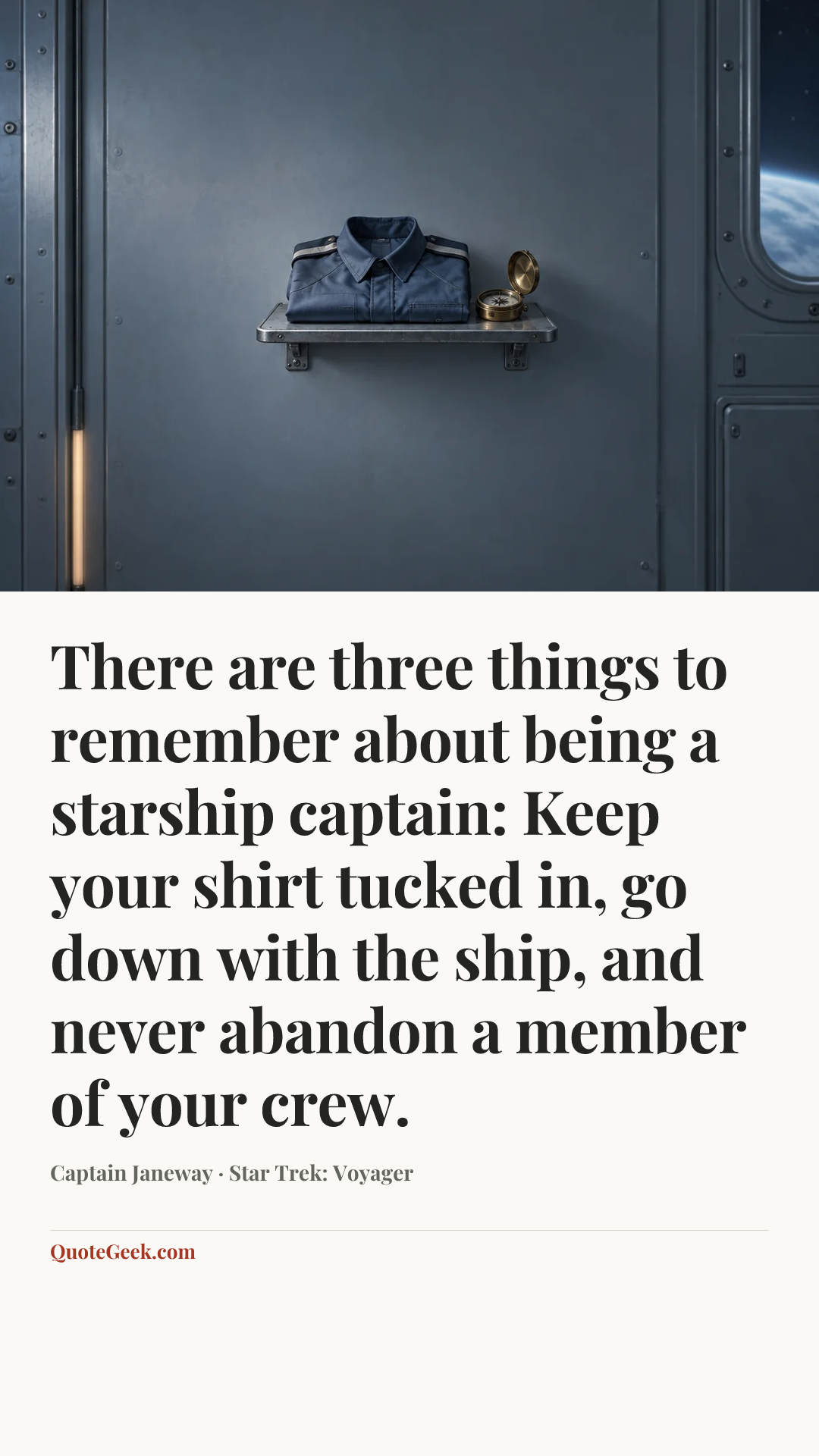 “There are three things to remember about being a starship captain: Keep your shirt tucked in, go down with the ship, and never abandon a member of your crew.” — Captain Janeway · Star Trek: Voyager. Illustrated QuoteGeek card.