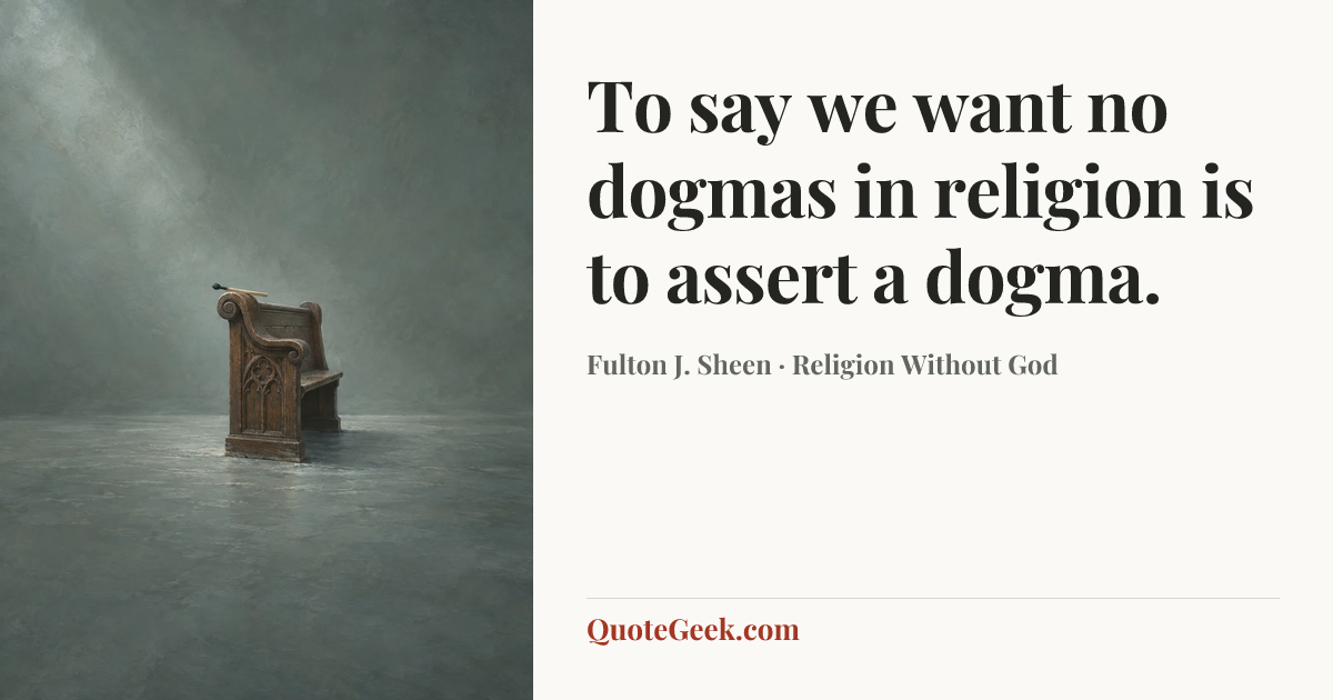 “To say we want no dogmas in religion is to assert a dogma.” — Fulton J. Sheen · Religion Without God. Illustrated QuoteGeek card.
