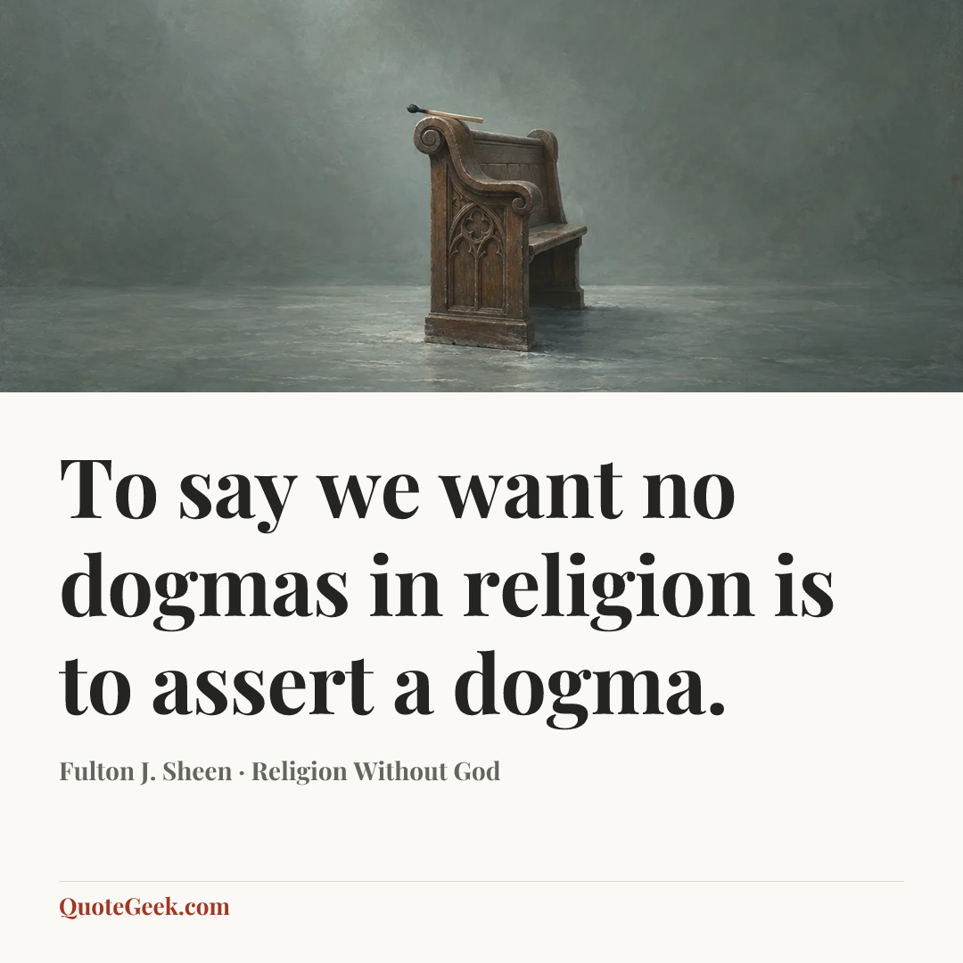 “To say we want no dogmas in religion is to assert a dogma.” — Fulton J. Sheen · Religion Without God. Illustrated QuoteGeek card.
