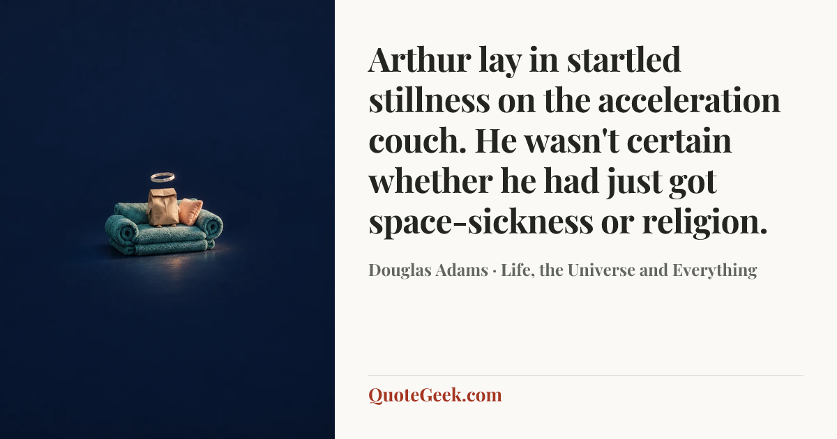 “Arthur lay in startled stillness on the acceleration couch. He wasn't certain whether he had just got space-sickness or religion.” — Douglas Adams · Life, the Universe and Everything. Illustrated QuoteGeek card.