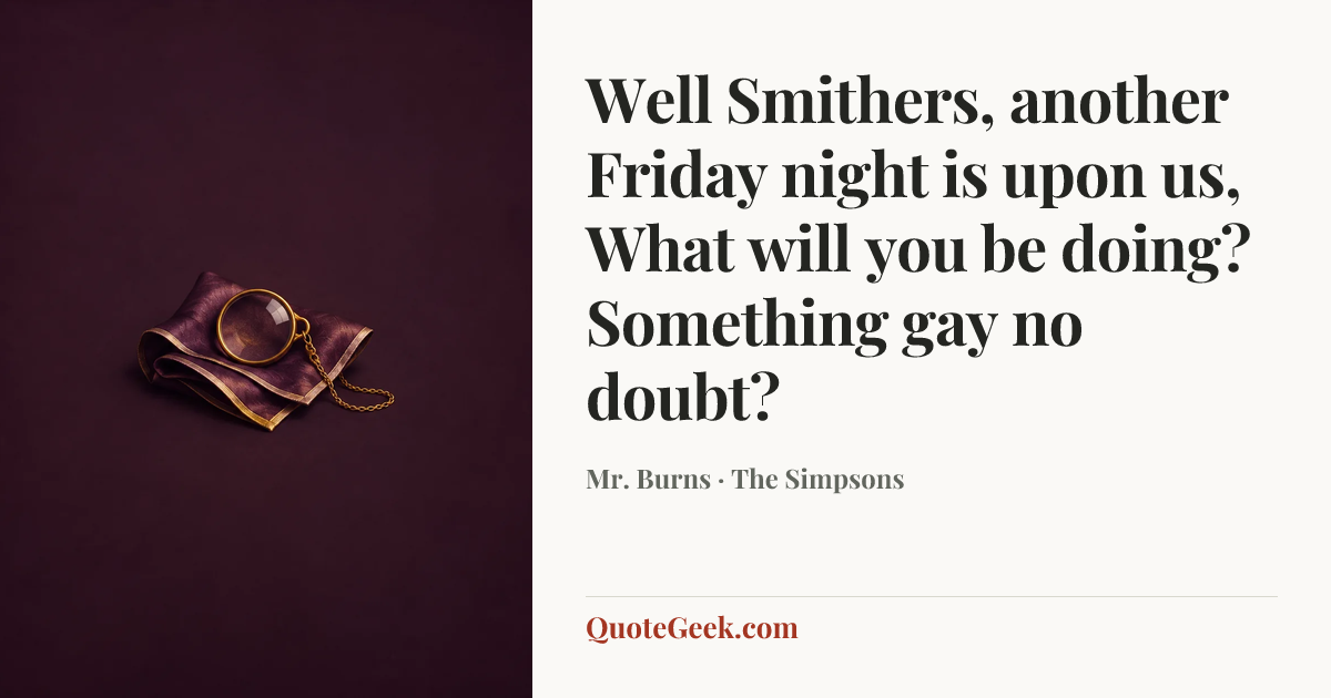 “Well Smithers, another Friday night is upon us, What will you be doing? Something gay no doubt?” — Mr. Burns · The Simpsons. Illustrated QuoteGeek card.