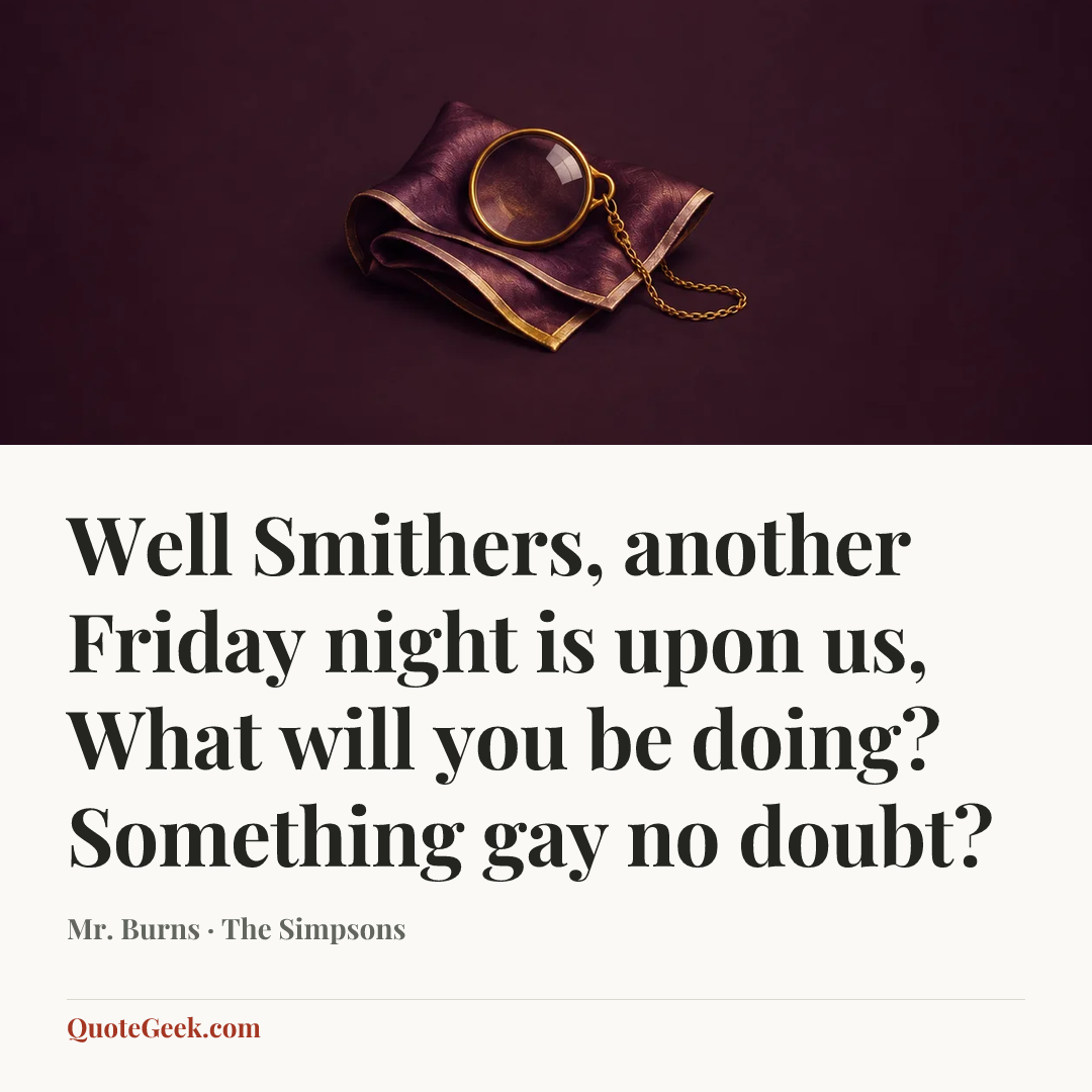 “Well Smithers, another Friday night is upon us, What will you be doing? Something gay no doubt?” — Mr. Burns · The Simpsons. Illustrated QuoteGeek card.