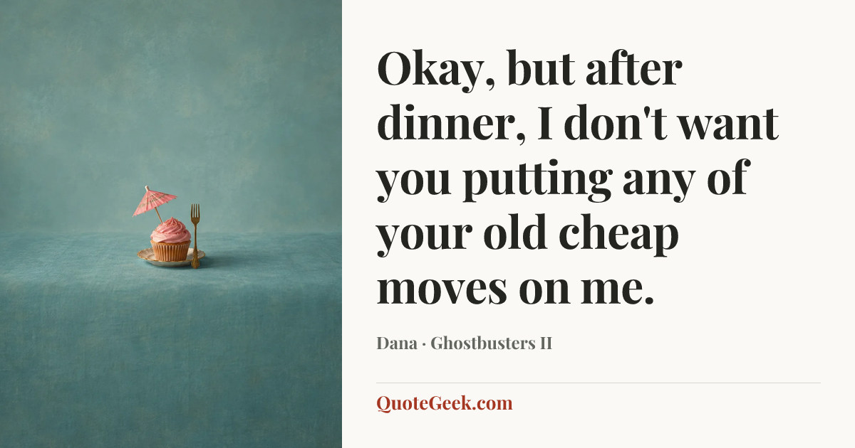 “Okay, but after dinner, I don't want you putting any of your old cheap moves on me.” — Dana · Ghostbusters II. Illustrated QuoteGeek card.