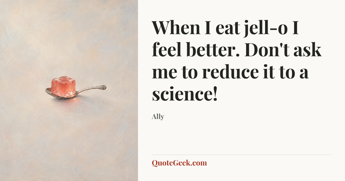 “When I eat jell-o I feel better. Don't ask me to reduce it to a science!” — Ally. Illustrated QuoteGeek card.