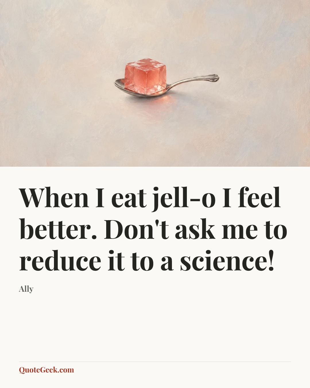 “When I eat jell-o I feel better. Don't ask me to reduce it to a science!” — Ally. Illustrated QuoteGeek card.