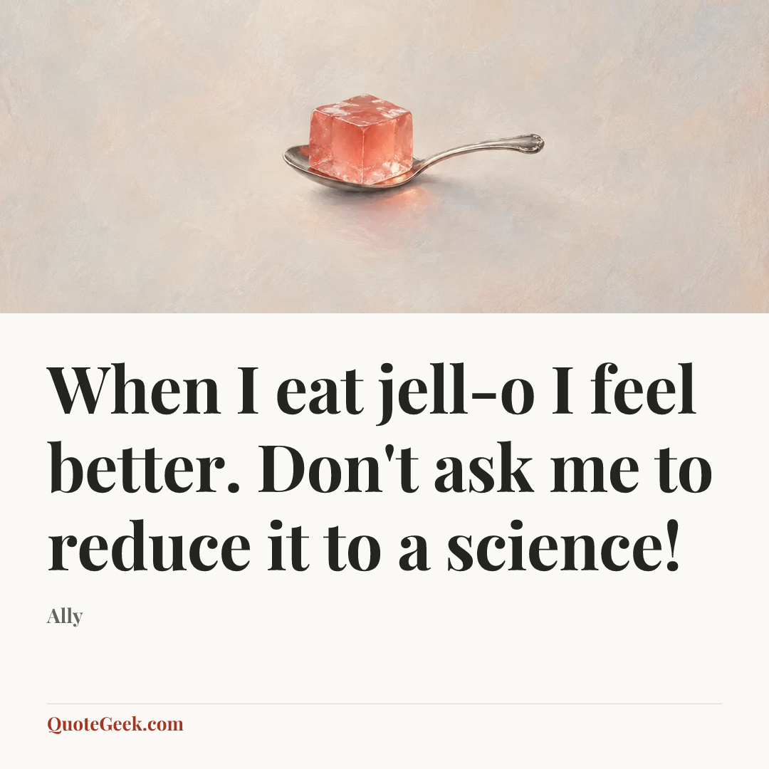 “When I eat jell-o I feel better. Don't ask me to reduce it to a science!” — Ally. Illustrated QuoteGeek card.