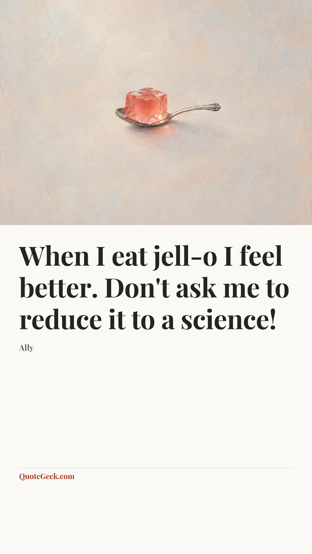 “When I eat jell-o I feel better. Don't ask me to reduce it to a science!” — Ally. Illustrated QuoteGeek card.