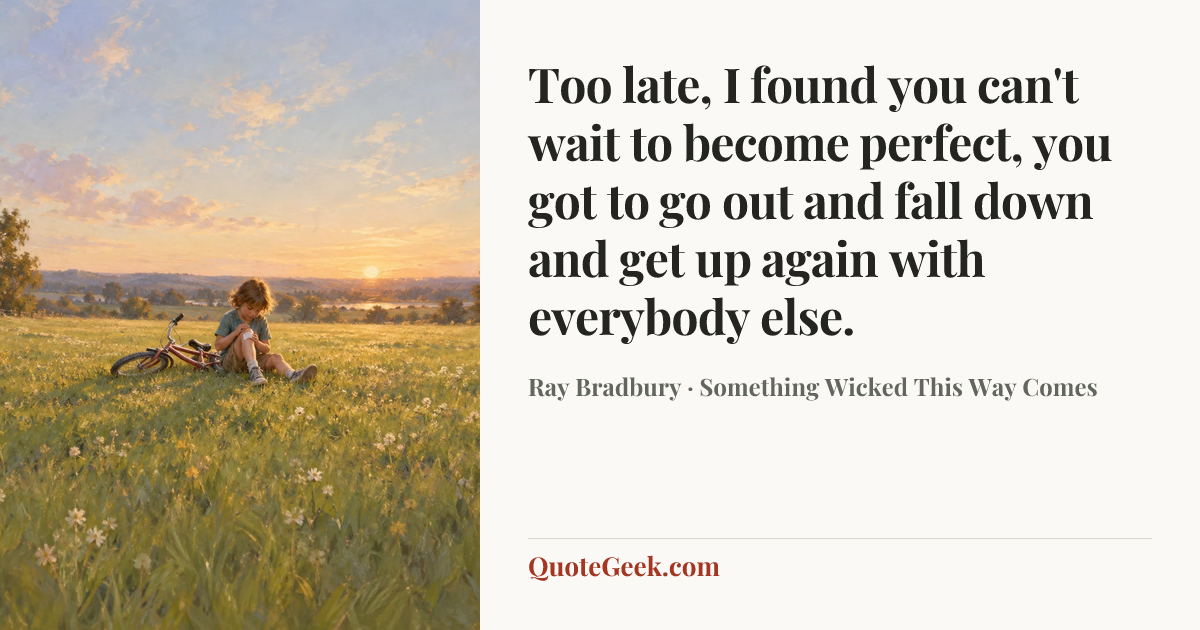 “Too late, I found you can't wait to become perfect, you got to go out and fall down and get up again with everybody else.” — Ray Bradbury · Something Wicked This Way Comes. Illustrated QuoteGeek card.