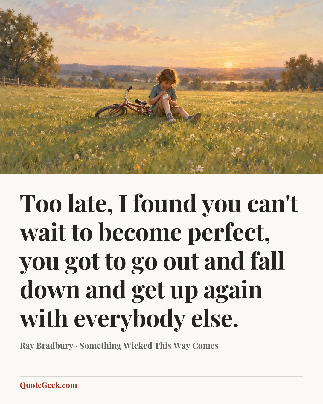“Too late, I found you can't wait to become perfect, you got to go out and fall down and get up again with everybody else.” — Ray Bradbury · Something Wicked This Way Comes. Illustrated QuoteGeek card.