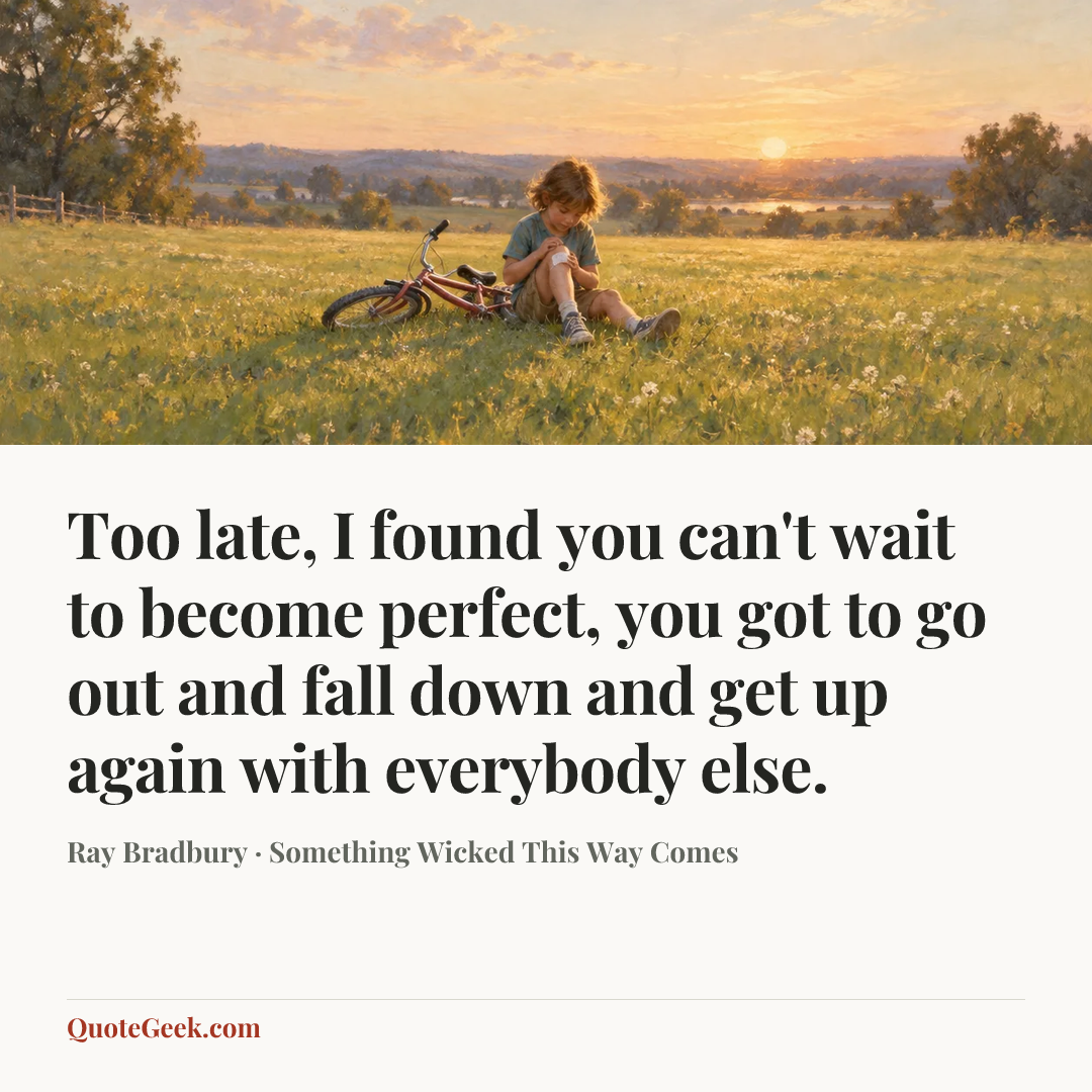 “Too late, I found you can't wait to become perfect, you got to go out and fall down and get up again with everybody else.” — Ray Bradbury · Something Wicked This Way Comes. Illustrated QuoteGeek card.