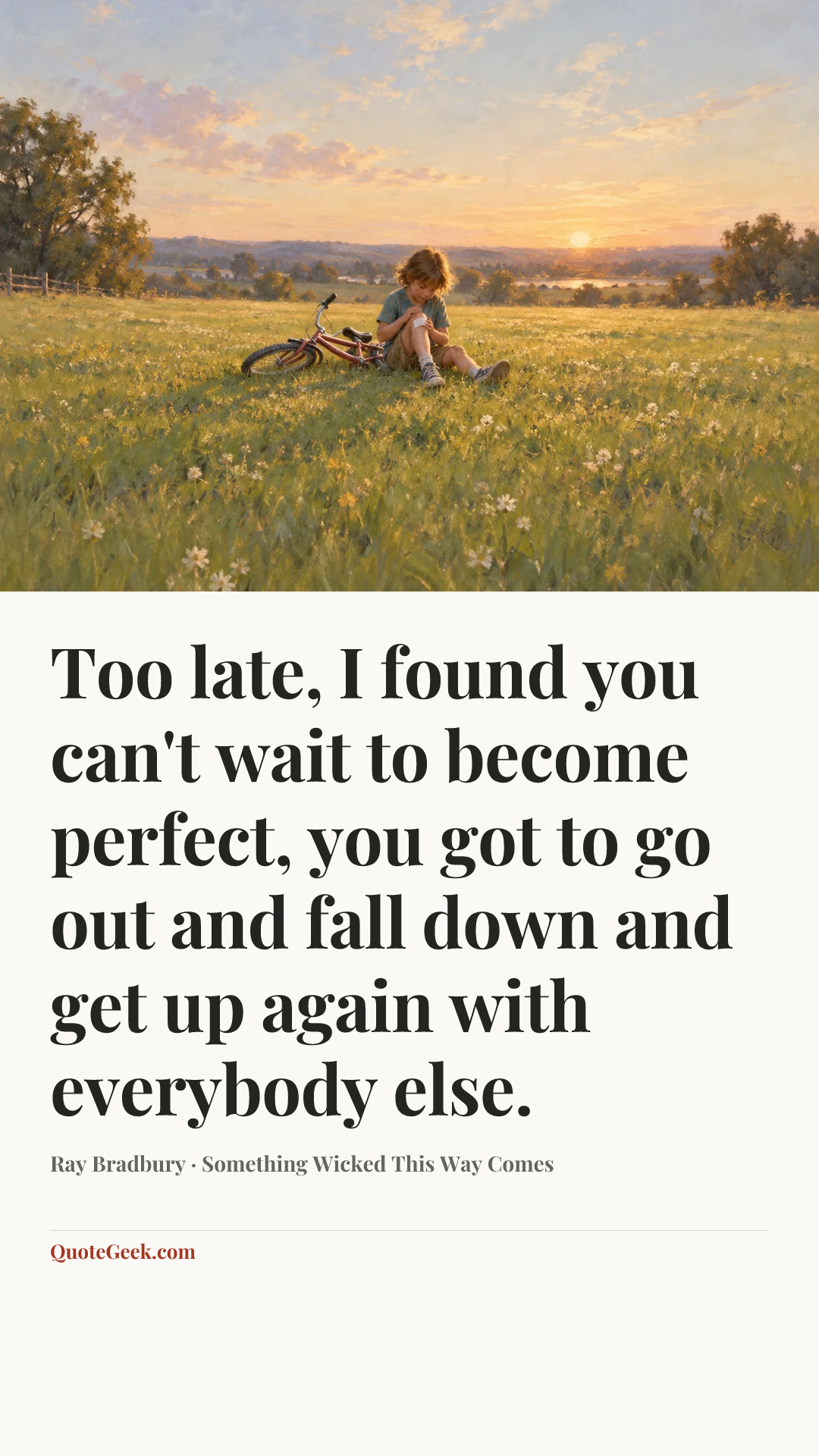 “Too late, I found you can't wait to become perfect, you got to go out and fall down and get up again with everybody else.” — Ray Bradbury · Something Wicked This Way Comes. Illustrated QuoteGeek card.