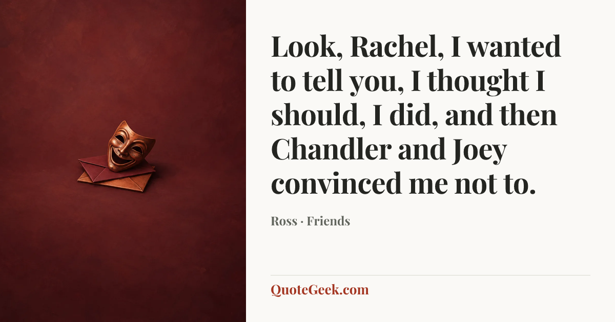 “Look, Rachel, I wanted to tell you, I thought I should, I did, and then Chandler and Joey convinced me not to.” — Ross · Friends. Illustrated QuoteGeek card.