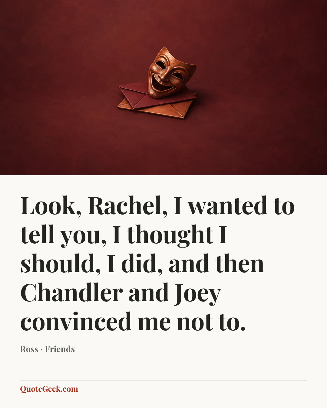 “Look, Rachel, I wanted to tell you, I thought I should, I did, and then Chandler and Joey convinced me not to.” — Ross · Friends. Illustrated QuoteGeek card.
